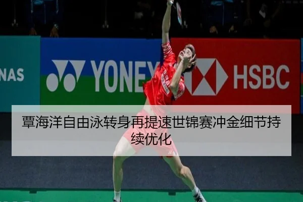 覃海洋自由泳转身再提速世锦赛冲金细节持续优化