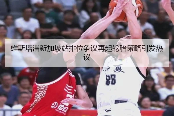 维斯塔潘新加坡站排位争议再起轮胎策略引发热议