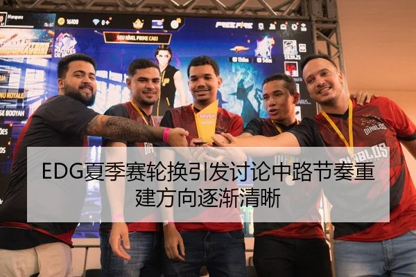 EDG夏季赛轮换引发讨论中路节奏重建方向逐渐清晰